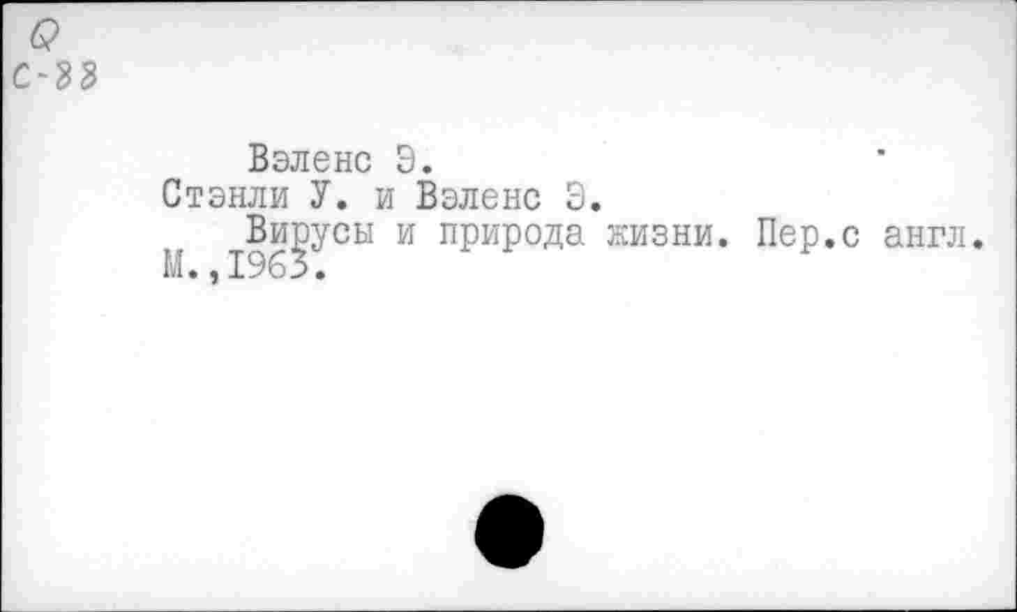 ﻿С-33
Вэленс Э.
Стэнли У. и Вэленс Э.
Вирусы и природа жизни. Пер.с англ.
М. ,1963.